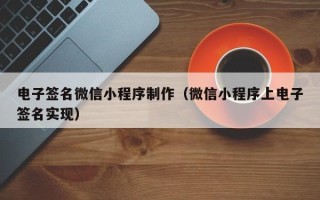 吉安电子签名微信小程序制作（微信小程序上电子签名实现）