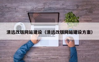 吉安清远改版网站建设（清远改版网站建设方案）