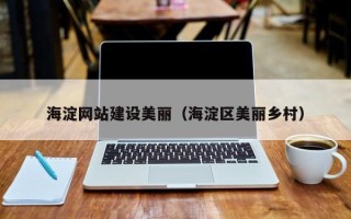 吉安海淀网站建设美丽（海淀区美丽乡村）