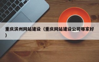 吉安重庆滨州网站建设（重庆网站建设公司哪家好）
