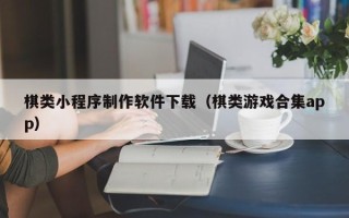 吉安棋类小程序制作软件下载（棋类游戏合集app）