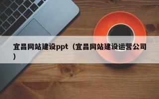 吉安宜昌网站建设ppt（宜昌网站建设运营公司）