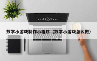 吉安数学小游戏制作小程序（数学小游戏怎么做）