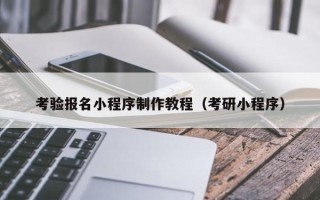 吉安考验报名小程序制作教程（考研小程序）