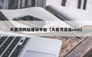 吉安大亚湾网站建设平台（大亚湾资讯com）
