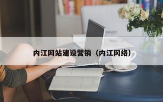 吉安内江网站建设营销（内江网络）