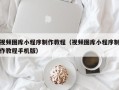 吉安视频图库小程序制作教程（视频图库小程序制作教程手机版）